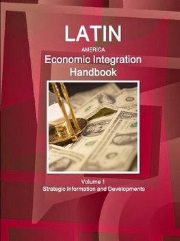 Latin America Economic Integration Handbook Volume 1 Strategic Information and Developments