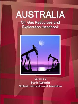 Australia Oil, Gas Resources and Exploration Handbook Volume 3  South Australia - Strategic Information and Regulations