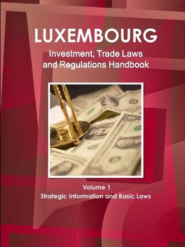 Luxemburg Investment, Trade Laws and Regulations Handbook Volume 1 Strategic Information and Basic Laws