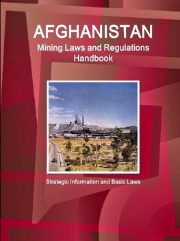 Afghanistan Mining Laws and Regulations Handbook - Strategic Information and Basic Laws