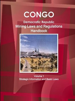 Congo Dem. Republic Mining Laws and Regulations Handbook Volume 1 Strategic Information and Basic Law