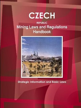 Czech Republic Mining Laws and Regulations Handbook - Strategic Information and Basic Laws