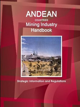 Andean Countries Mining Industry Handbook - Strategic Information and Regulations