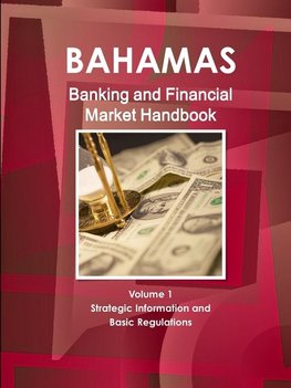 Bahamas Banking and Financial Market Handbook Volume 1 Strategic Information and Basic Regulations