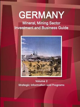 Germany Mineral, Mining Sector Investment and Business Guide Volume 2 Strategic Information and Programs