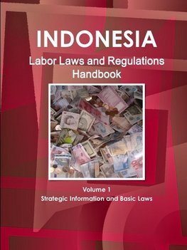 Indonesia Labor Laws and Regulations Handbook Volume 1 Strategic Information and Basic Laws