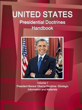 US Presidential Doctrines Handbook - Volume 1 President Barack Obama Doctrine - Strategic Information and Materials