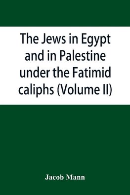 The Jews in Egypt and in Palestine under the Fa¯t¿imid caliphs; a contribution to their political and communal history based chiefly on genizah material hitherto unpublished (Volume II)