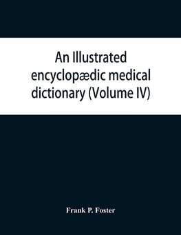 An illustrated encyclopædic medical dictionary. Being a dictionary of the technical terms used by writers on medicine and the collateral sciences, in the Latin, English, French and German languages (Volume IV)