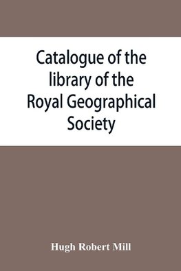 Catalogue of the library of the Royal Geographical Society