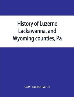 History of Luzerne, Lackawanna, and Wyoming counties, Pa.; with illustrations and biographical sketches of some of their prominent men and pioneers