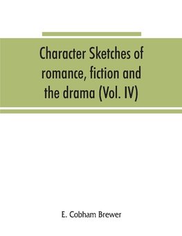 Character sketches of romance, fiction and the drama (Volume IV)