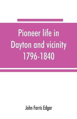 Pioneer life in Dayton and vicinity, 1796-1840