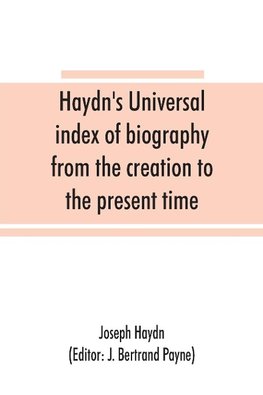 Haydn's universal index of biography from the creation to the present time, for the use of the statesman, the historian, and the journalist