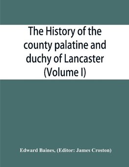 The history of the county palatine and duchy of Lancaster (Volume I)