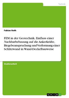 FEM in der Geotechnik. Einfluss einer Nachbarbebauung auf die Ankerkräfte, Biegebeanspruchung und Verformung einer Schlitzwand in Wand-Deckelbauweise