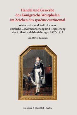 Handel und Gewerbe des Königreichs Westphalen im Zeichen des >système continental<.