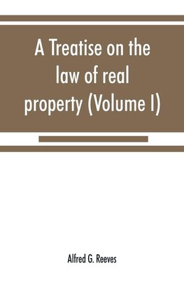 A treatise on the law of real property (Volume I)