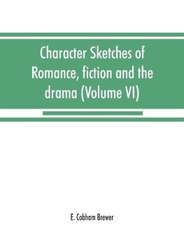 Character sketches of romance, fiction and the drama (Volume VI)