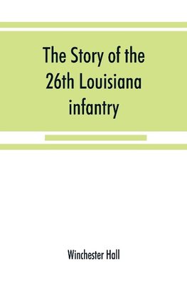 The story of the 26th Louisiana infantry, in the service of the Confederate States