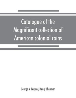 Catalogue of the magnificent collection of American colonial coins, historical and national medals, United States coins, U.S. fractional currency, Canadian coins and metals, etc