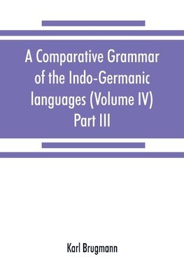 A comparative grammar of the Indo-Germanic languages. A concise exposition of the history of Sanskrit, Old Iranian (Avestic and Old Persian) Old Armenian, Old Greek, Latin, Umbrian-Samnitic, Old Irish, Gothic, Old High German, Lithuanian and Old Church Sl