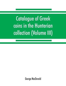 Catalogue of Greek coins in the Hunterian collection, University of Glasgow (Volume III)