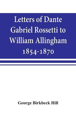 Letters of Dante Gabriel Rossetti to William Allingham, 1854-1870