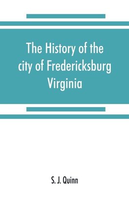 The history of the city of Fredericksburg, Virginia