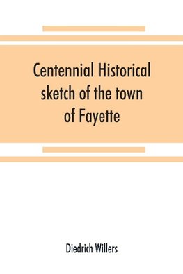 Centennial historical sketch of the town of Fayette, Seneca County, New York