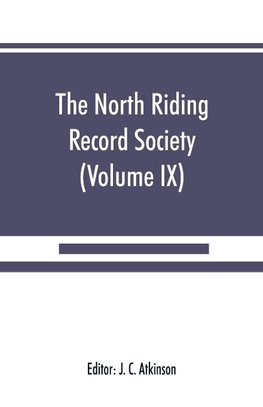 The North Riding Record Society for the Publication of Original Documents relating to the North Riding of the County of York (Volume IX) Quarter sessions records