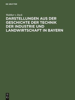 Darstellungen aus der Geschichte der Technik der Industrie und Landwirtschaft in Bayern