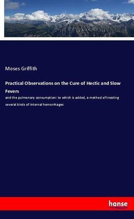 Practical Observations on the Cure of Hectic and Slow Fevers