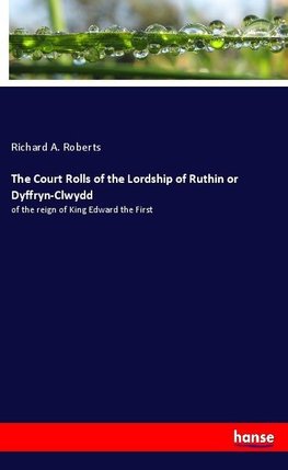 The Court Rolls of the Lordship of Ruthin or Dyffryn-Clwydd