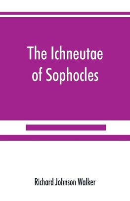 The Ichneutae of Sophocles, with notes and a translation into English, preceded by introductory chapters dealing with the play, with satyric drama, and with various cognate matters