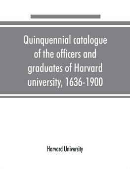 Quinquennial catalogue of the officers and graduates of Harvard university, 1636-1900