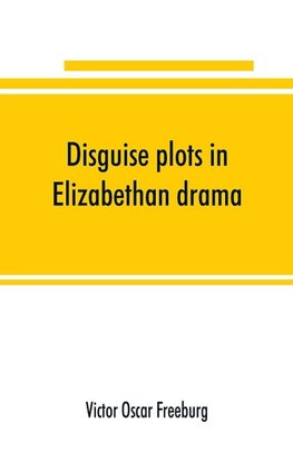 Disguise plots in Elizabethan drama; a study in stage tradition