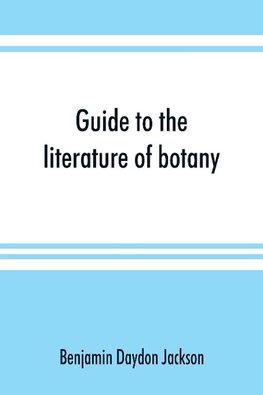 Guide to the literature of botany. Being a classified selection of botanical works, including nearly 6000 titles not given in Pritzel's 'Thesaurus.'