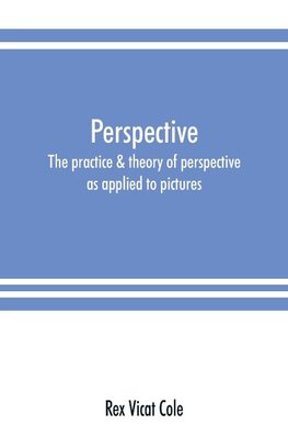 Perspective; the practice & theory of perspective as applied to pictures, with a section dealing with its application to architecture