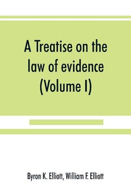 A treatise on the law of evidence; being a consideration of the nature and general principles of evidence, the instruments of evidence and the rules governing the production, delivery and use of evidence, Together with incidental matters of practice, incl