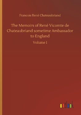 The Memoirs of René Vicomte de Chateaubriand sometime Ambassador to England