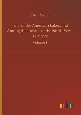 Tour of the American Lakes, and Among the Indians of the North-West Territory