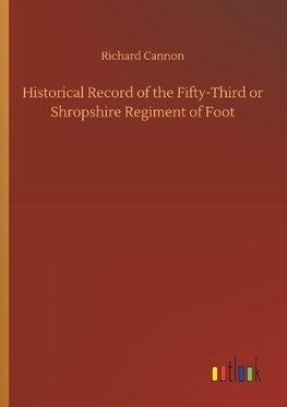 Historical Record of the Fifty-Third or Shropshire Regiment of Foot