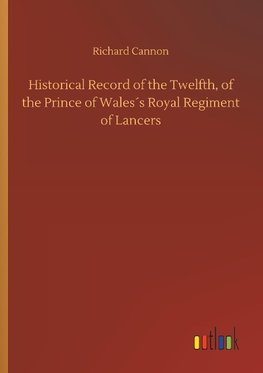 Historical Record of the Twelfth, of the Prince of Wales´s Royal Regiment of Lancers