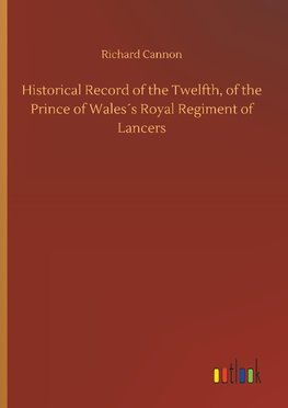 Historical Record of the Twelfth, of the Prince of Wales´s Royal Regiment of Lancers