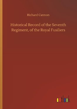 Historical Record of the Seventh Regiment, of the Royal Fusiliers