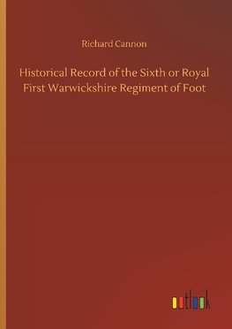 Historical Record of the Sixth or Royal First Warwickshire Regiment of Foot