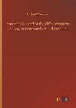 Historical Record of the Fifth Regiment of Foot, or Northumberland Fusiliers