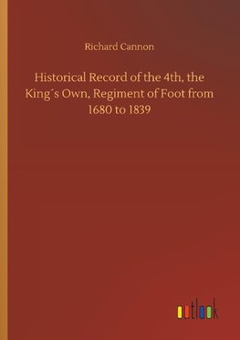 Historical Record of the 4th, the King´s Own, Regiment of Foot from 1680 to 1839