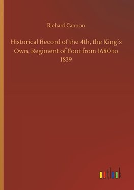 Historical Record of the 4th, the King´s Own, Regiment of Foot from 1680 to 1839